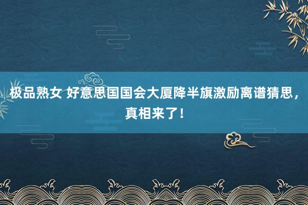 极品熟女 好意思国国会大厦降半旗激励离谱猜思，真相来了！