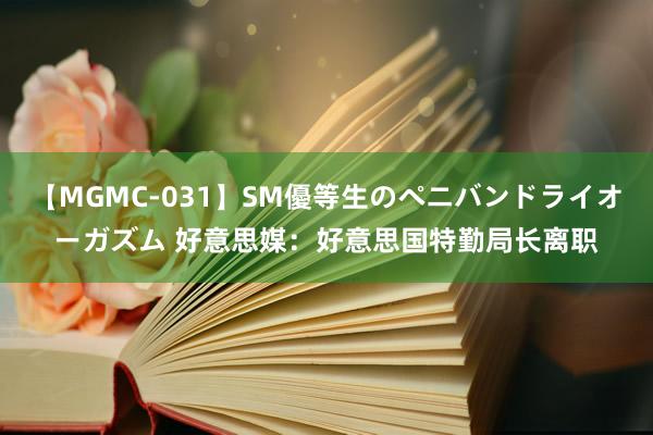 【MGMC-031】SM優等生のペニバンドライオーガズム 好意思媒：好意思国特勤局长离职