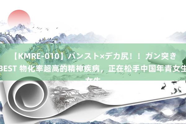 【KMRE-010】パンスト×デカ尻！！ガン突きBEST 物化率超高的精神疾病，正在松手中国年青女生