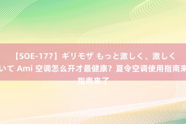 【SOE-177】ギリモザ もっと激しく、激しく突いて Ami 空调怎么开才最健康？夏令空调使用指南来了