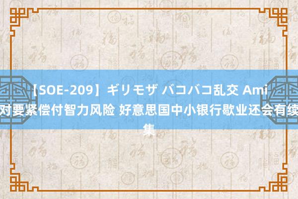 【SOE-209】ギリモザ バコバコ乱交 Ami 面对要紧偿付智力风险 好意思国中小银行歇业还会有续集