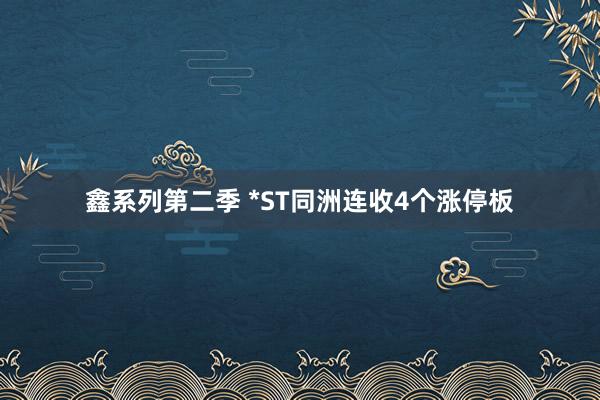 鑫系列第二季 *ST同洲连收4个涨停板