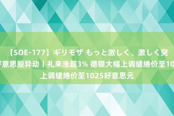 【SOE-177】ギリモザ もっと激しく、激しく突いて Ami 好意思股异动丨礼来涨超3% 德银大幅上调缱绻价至1025好意思元