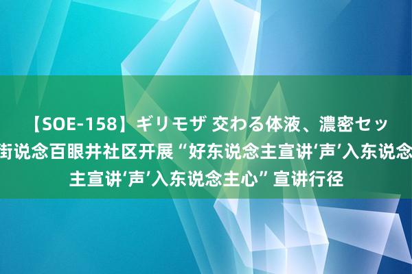 【SOE-158】ギリモザ 交わる体液、濃密セックス Ami 新村街说念百眼井社区开展“好东说念主宣讲‘声’入东说念主心”宣讲行径