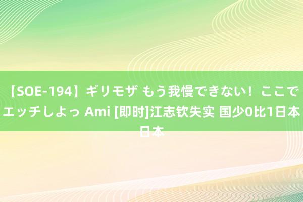 【SOE-194】ギリモザ もう我慢できない！ここでエッチしよっ Ami [即时]江志钦失实 国少0比1日本