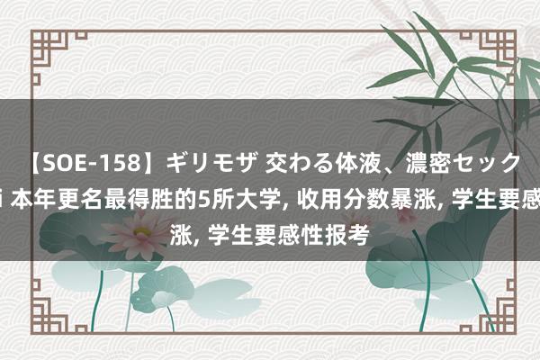 【SOE-158】ギリモザ 交わる体液、濃密セックス Ami 本年更名最得胜的5所大学， 收用分数暴涨， 学生要感性报考