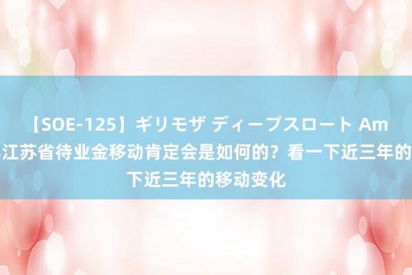 【SOE-125】ギリモザ ディープスロート Ami 2024年江苏省待业金移动肯定会是如何的？看一下近三年的移动变化