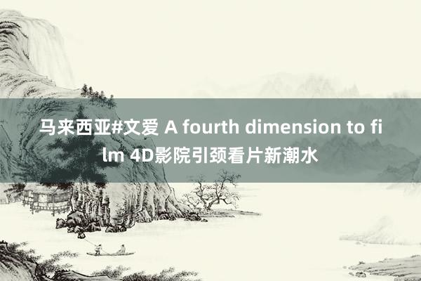 马来西亚#文爱 A fourth dimension to film 4D影院引颈看片新潮水